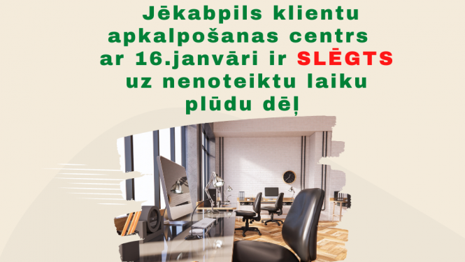 Jēkabpils klientu apkalpošanas centrs slēgts ar 16.janvāri uz nenoteiktu laiku plūdu dēļ